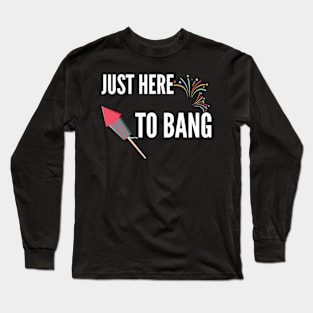 Just Here To Bang Long Sleeve T-Shirt